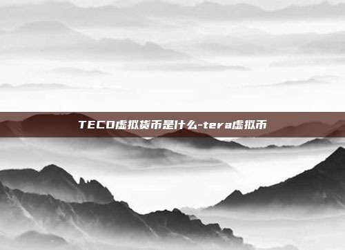 TECO虚拟货币是什么-tera虚拟币