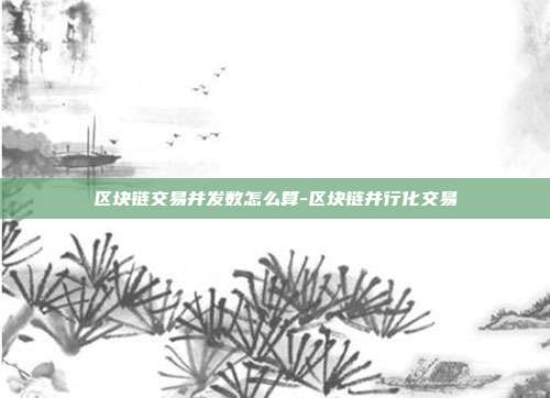 区块链交易并发数怎么算-区块链并行化交易