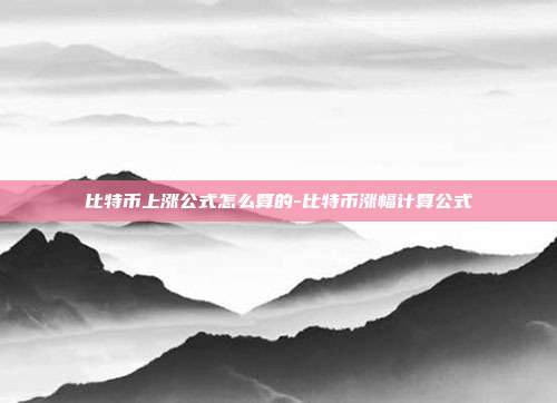 比特币上涨公式怎么算的-比特币涨幅计算公式