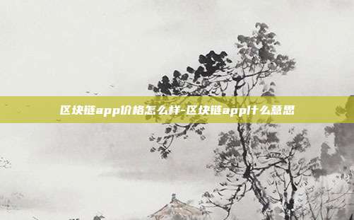 区块链app价格怎么样-区块链app什么意思