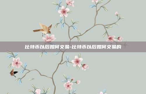 比特币以后如何交易-比特币以后如何交易的