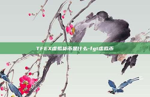 TFEX虚拟货币是什么-fgt虚拟币