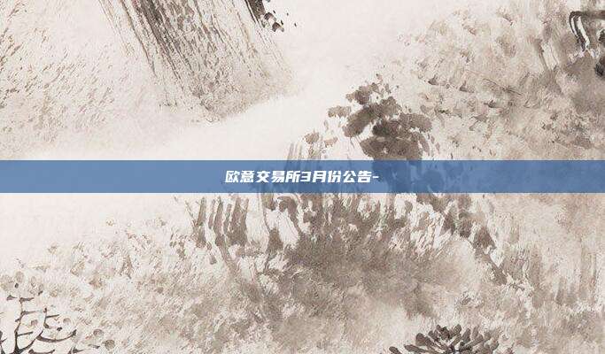 欧意交易所3月份公告-