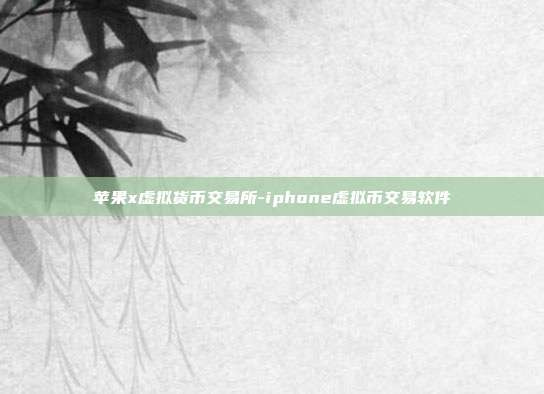 苹果x虚拟货币交易所-iphone虚拟币交易软件