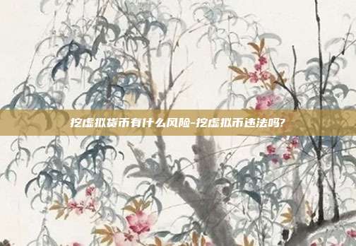 挖虚拟货币有什么风险-挖虚拟币违法吗?