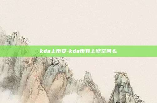 kda上币安-kda币有上涨空间么