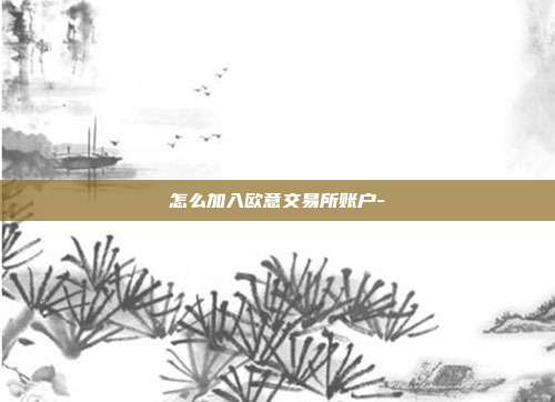 怎么加入欧意交易所账户-