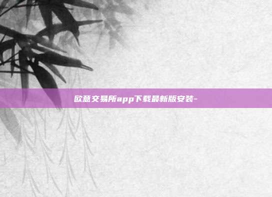 欧意交易所app下载最新版安装-