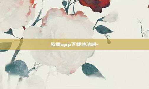 欧意app下载违法吗-