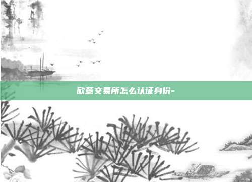 欧意交易所怎么认证身份-