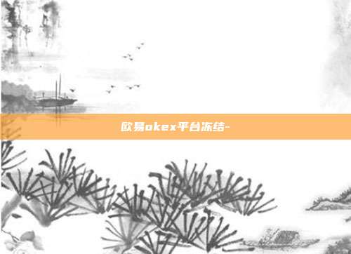 欧易okex平台冻结-