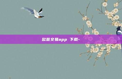 欧意交易app 下载-