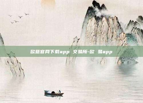 欧意官网下载app 交易所-欧 易app