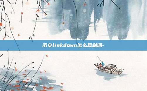 币安linkdown怎么算利润-