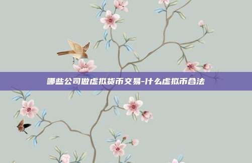 哪些公司做虚拟货币交易-什么虚拟币合法