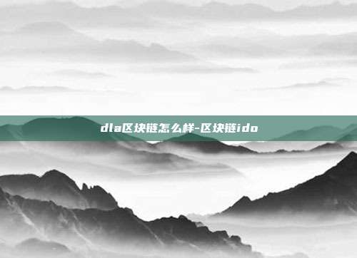 dla区块链怎么样-区块链ido