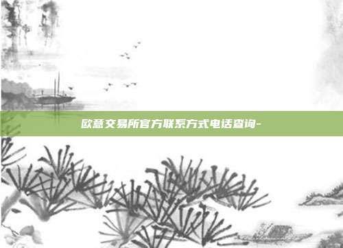 欧意交易所官方联系方式电话查询-