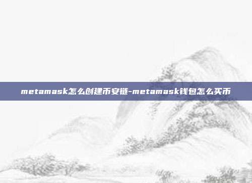 metamask怎么创建币安链-metamask钱包怎么买币