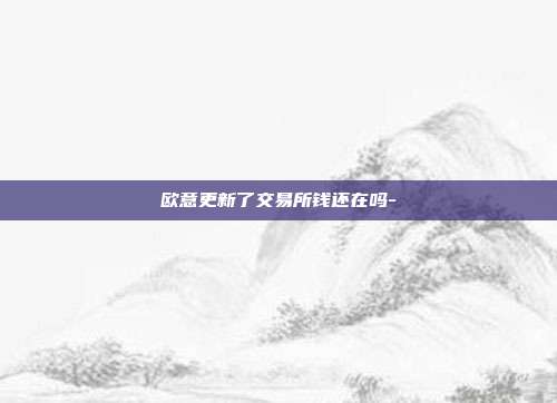 欧意更新了交易所钱还在吗-