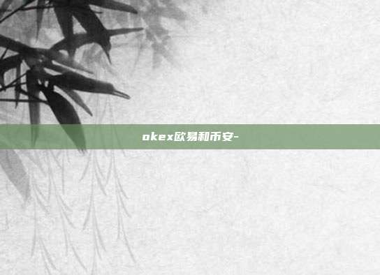 okex欧易和币安-