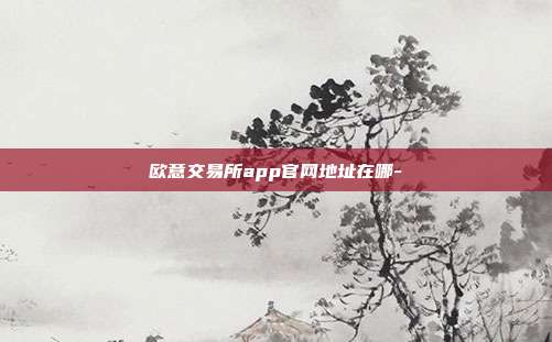 欧意交易所app官网地址在哪-