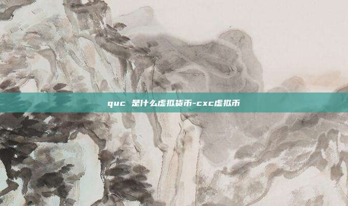 quc 是什么虚拟货币-cxc虚拟币