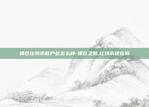 爆仓比特币散户会怎么样-爆仓之后,比特币还在吗