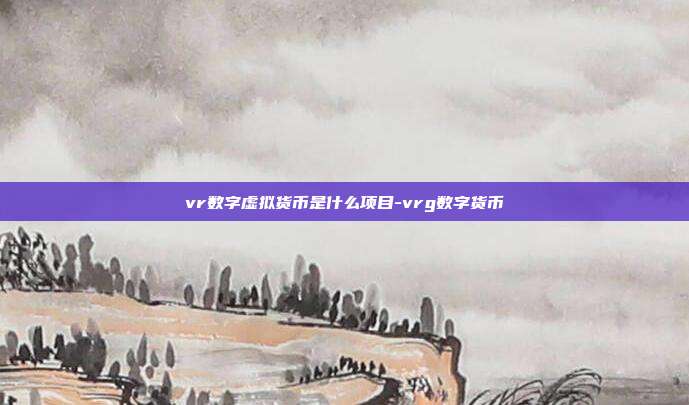 vr数字虚拟货币是什么项目-vrg数字货币