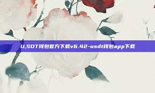 U,SDT钱包官方下载v6.42-usdt钱包app下载