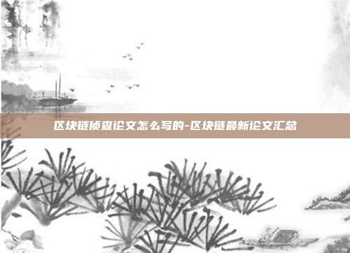 区块链侦查论文怎么写的-区块链最新论文汇总