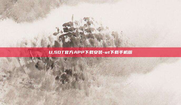 U,SDT官方APP下载安装-ut下载手机版