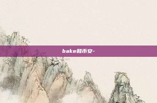 bake和币安-