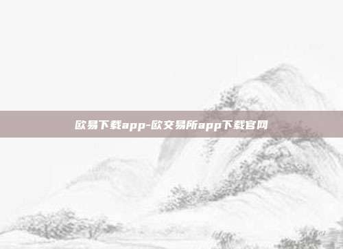 欧易下载app-欧交易所app下载官网