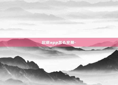 欧意app怎么交易-