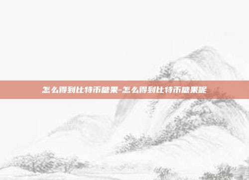 怎么得到比特币糖果-怎么得到比特币糖果呢