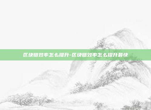 区块链效率怎么提升-区块链效率怎么提升最快