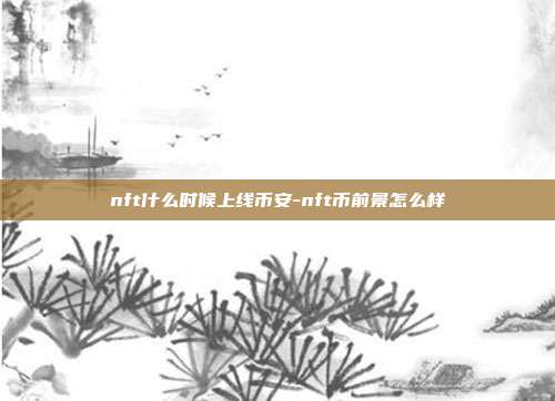 nft什么时候上线币安-nft币前景怎么样