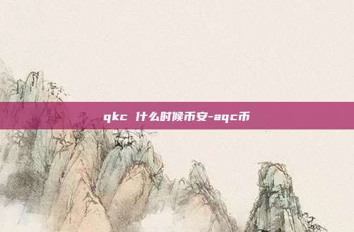 qkc 什么时候币安-aqc币