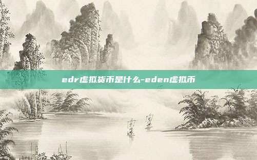 edr虚拟货币是什么-eden虚拟币