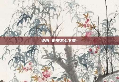 火币 币安怎么下载-