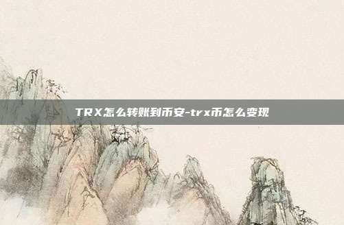 TRX怎么转账到币安-trx币怎么变现