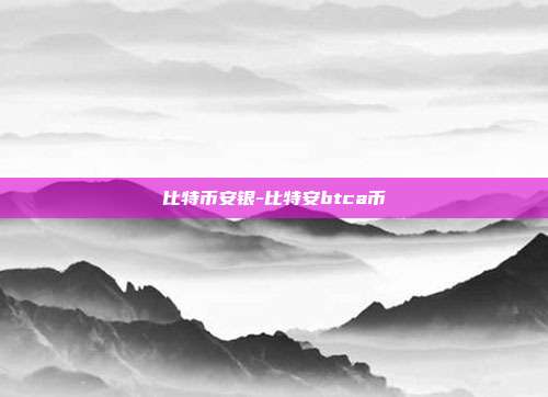 比特币安银-比特安btca币