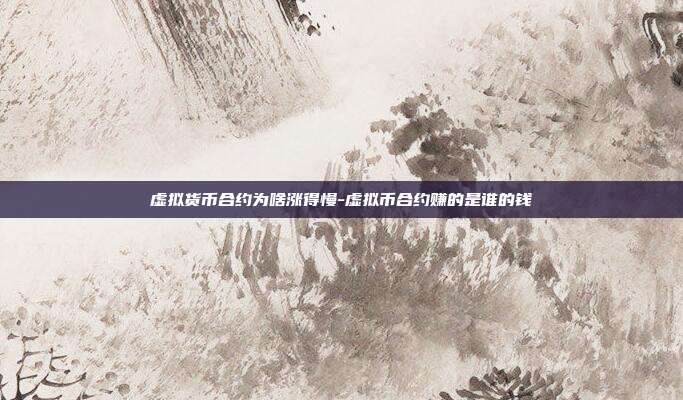 虚拟货币合约为啥涨得慢-虚拟币合约赚的是谁的钱