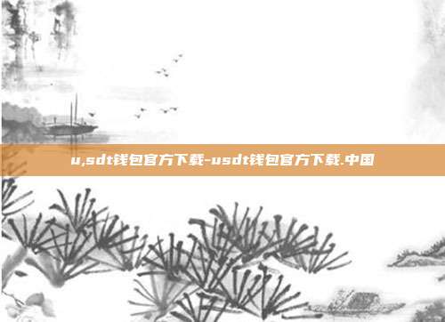 u,sdt钱包官方下载-usdt钱包官方下载.中国