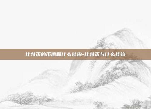 比特币的币值和什么挂钩-比特币与什么挂钩