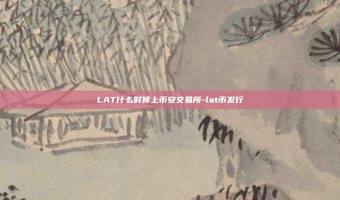 LAT什么时候上币安交易所-lat币发行