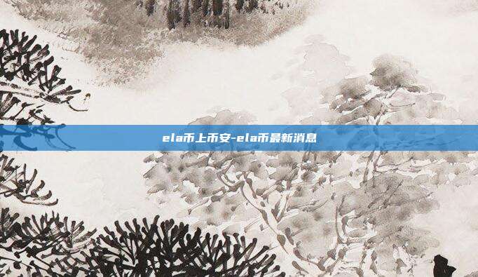 ela币上币安-ela币最新消息