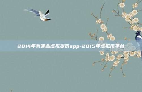 2014年有哪些虚拟货币app-2015年虚拟币平台