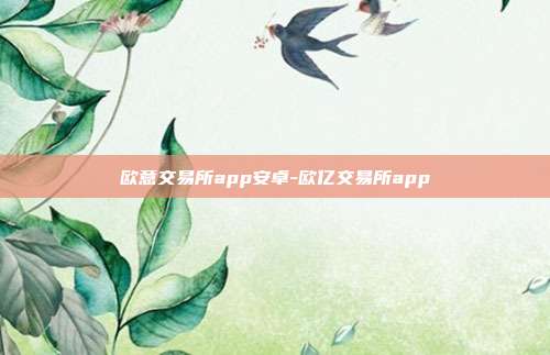 欧意交易所app安卓-欧亿交易所app