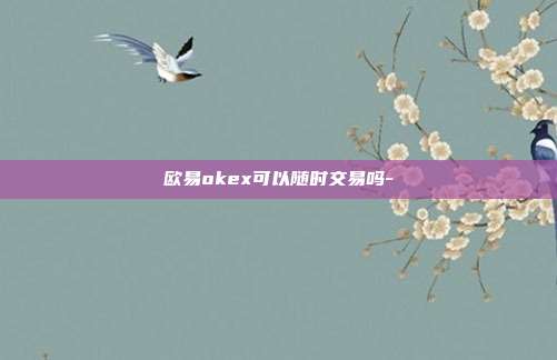 欧易okex可以随时交易吗-